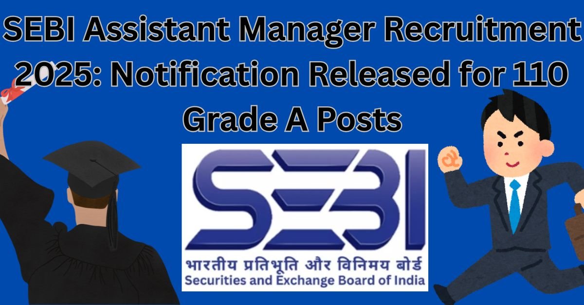 SEBI Assistant Manager Recruitment 2025: Notification Released for 110 Grade A Posts